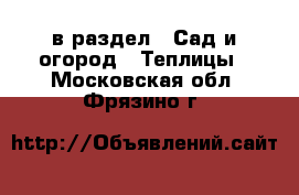  в раздел : Сад и огород » Теплицы . Московская обл.,Фрязино г.